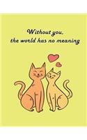 Without you, the world has no meaning: Cat In Love On The Yellow Cover This Sketch Pad notebook has 110 blank pages, Yellow paper, Sketch, Draw and Paint(10 Cat in Love on the Heart)
