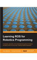 Learning Ros for Robotics Programming: A Practical, Instructive, and Comprehensive Guide to Introduce Yourself to Ros, the Top-notch, Leading Robotics Framework
