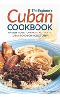 Beginner's Cuban Cookbook: An Easy Guide to Making Authentic Cuban Food for Novice Chefs