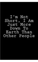 I'm Not Short, I Am Just More Down To Earth Than Other People: Notebook