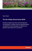 The Life of Major-General James Wolfe: founded on Original Documents and illustrated by his Correspondence, including numerous unpublished letters contributed from the family papers of no