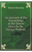 An Account of the Proceedings at the Dinner Given by Mr. George Peabody