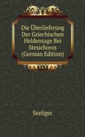Die Uberlieferung Der Griechischen Heldensage Bei Stesichoros (German Edition)