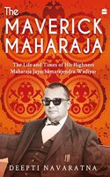 The Maverick Maharaja : The Life And Times Of His Highness Maharaja Jayachamarajendra Wadiyar