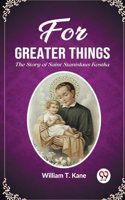 For Greater Things The Story of Saint Stanislaus Kostka