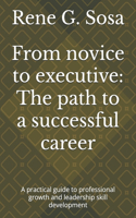 From novice to executive: The path to a successful career: A practical guide to professional growth and leadership skill development