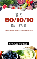 80/10/10 Diet Plan: Unlocking the Secrets to Vibrant Health.