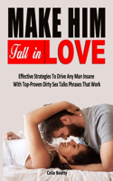 Make Him Fall in Love: Effective Strategies To Drive Any Man Insane With Top-Proven Dirty Sex Talks Phrases That Work - Practical Strategies For Busy Women