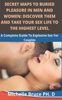 Secret Maps To Buried Pleasure In Men And Women: Discover Them And Take Your Sex Life To The Highest Level: (A complete guide to explosive sex for couples)