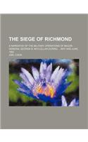 The Siege of Richmond; A Narrative of the Military Operations of Major-General George B. McClellan During May and June, 1862