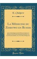 La Mï¿½decine Du Zemstwo En Russie: Aperï¿½u Du Dï¿½veloppement de la Mï¿½decine Du Zemstwo En Russie En Gï¿½nï¿½ral Et Dans Le Gouvernement de Moscou En Particulier, Accompagnï¿½ d'Un Petit Exposï¿½ Statistique Sur Le Pays Et Son ï¿½tat Sanitaire;