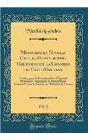 Mémoires de Nicolas Goulas, Gentilhomme Ordinaire de la Chambre du Duc d'Orleans, Vol. 2: Publiés pour la Première Fois d'Après le Manuscrit Original de la Bibliothèque Nationale pour la Société de l'Histoire de France (Classic Reprint)