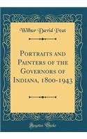 Portraits and Painters of the Governors of Indiana, 1800-1943 (Classic Reprint)