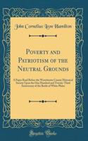 Poverty and Patriotism of the Neutral Grounds: A Paper Read Before the Westchester County Historical Society Upon the One Hundred and Twenty-Third Anniversary of the Battle of White Plains (Classic Reprint)
