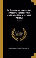 Toscane au moyen âge; lettres sur l'architecture civile et militaire en 1400 Volume; Volume 2