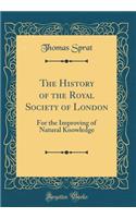 The History of the Royal Society of London: For the Improving of Natural Knowledge (Classic Reprint)