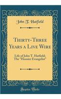 Thirty-Three Years a Live Wire: Life of John T. Hatfield; The Hoosier Evangelist (Classic Reprint)