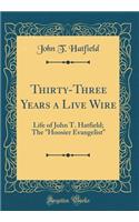 Thirty-Three Years a Live Wire: Life of John T. Hatfield; The Hoosier Evangelist (Classic Reprint)