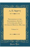 Proceedings of the Geographical Society of Australasia, South Australian Branch, 1885-1903: Volumes 1-6 (Classic Reprint)