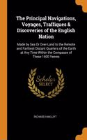 The Principal Navigations, Voyages, Traffiques & Discoveries of the English Nation: Made by Sea Or Over-Land to the Remote and Farthest Distant Quarters of the Earth at Any Time Within the Compasse of These 1600 Yeeres