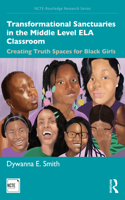 Transformational Sanctuaries in the Middle Level ELA Classroom: Creating Truth Spaces for Black Girls(NCTE-Routledge Research Series)