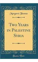 Two Years in Palestine Syria (Classic Reprint)
