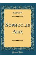 Sophoclis Aiax (Classic Reprint)