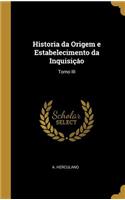 Historia da Origem e Estabelecimento da Inquisiçáo: Tomo III