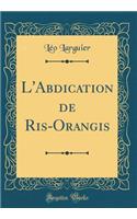 L'Abdication de Ris-Orangis (Classic Reprint)