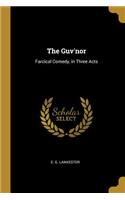 The Guv'nor: Farcical Comedy, in Three Acts