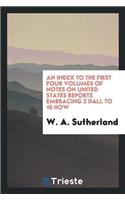 An Index to the First Four Volumes of Notes on United States Reports Embracing 2 Dall to 10 How