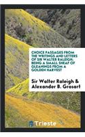 Choice Passages from the Writings and Letters of Sir Walter Raleigh: Being a Small Sheaf of Gleanings from a Golden Harvest