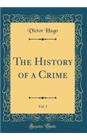 The History of a Crime, Vol. 1 (Classic Reprint)