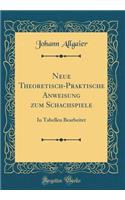 Neue Theoretisch-Praktische Anweisung zum Schachspiele: In Tabellen Bearbeitet (Classic Reprint)