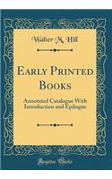 Early Printed Books: Annotated Catalogue With Introduction and Epilogue (Classic Reprint)