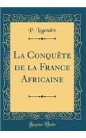 La Conquête de la France Africaine (Classic Reprint)