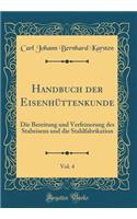 Handbuch Der Eisenhüttenkunde, Vol. 4: Die Bereitung Und Verfeinerung Des Stabeisens Und Die Stahlfabrikation (Classic Reprint)