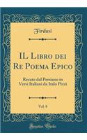Il Libro Dei Re Poema Epico, Vol. 8: Recato Dal Persiano in Versi Italiani Da Italo Pizzi (Classic Reprint)