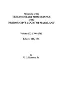 Abstracts of the Testamentary Proceedings of the Prerogative Court of Maryland. Volume IX