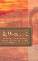 The  Opium Debate and Chinese Exclusion Laws in the Nineteenth-Century American West