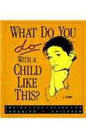 What Do You Do with a Child...: Inside the Lives of Troubled Children