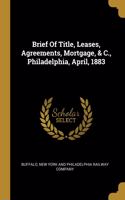 Brief Of Title, Leases, Agreements, Mortgage, & C., Philadelphia, April, 1883