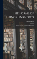 Forms of Things Unknown; Essays Towards an Aesthetic Philosophy