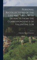 Personal Recollections of the Life and Times, With Extracts From the Correspondence of Valentine Lor