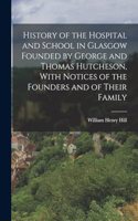 History of the Hospital and School in Glasgow Founded by George and Thomas Hutcheson, With Notices of the Founders and of Their Family