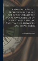 Manual of Naval Architecture for the use of Officers of the Royal Navy, Officers of the Mercantile Marine, Yachtsmen, Shipowners, and Shipbuilders