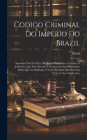 Codigo Criminal Do Imperio Do Brazil: Annotado Com Os Actos Dos Poderes Legislativo, Executivo E Judiciario, Que Têm Alterado E Interpretado Suas Disposições Desde Que Foi Publicado, E C