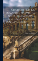 Geschichte des K.k. Infanterie-Regimentes Nr. 44 Feldmarschall Erzherzog Albrecht, von seiner Errichtung 1744 bis 1875