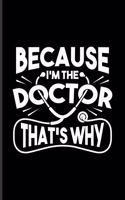 Because I'm The Doctor That's Why: Cool Doctor & Medical Student Journal For Anatomy, Physiology, Medicine Memes, Lab Girls & Witty Medical Science Jokes Fans - 6x9 - 100 Blank Lined 