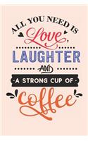 All You Need is Love Laughter and a Strong Cup of Coffee: Funny and Unique Trendy Notebook for Coffee Lovers (Coffee Gifts for Women)